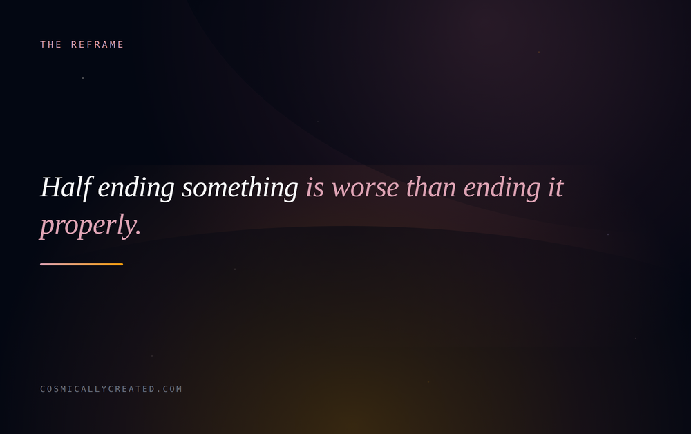 Half ending something is worse than ending it properly, which is what Scorpio energy knows
